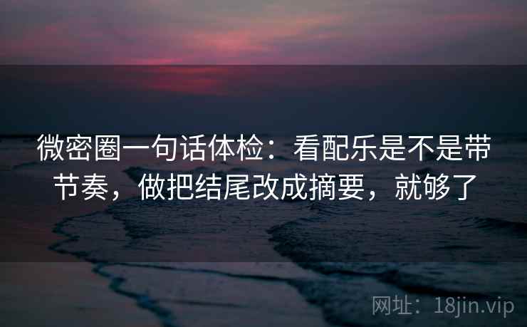 微密圈一句话体检:看配乐是不是带节奏,做把结尾改成摘要,就够了 第2张 微密圈一句话体检:看配乐是不是带节奏,做把结尾改成摘要,就够了 第2张