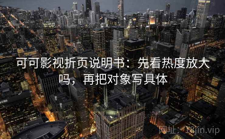 可可影视折页说明书:先看热度放大吗,再把对象写具体 第2张 可可影视折页说明书:先看热度放大吗,再把对象写具体 第2张
