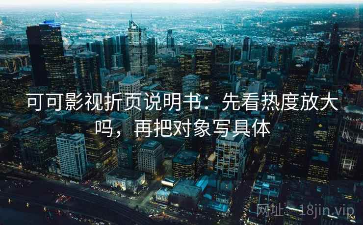 可可影视折页说明书:先看热度放大吗,再把对象写具体