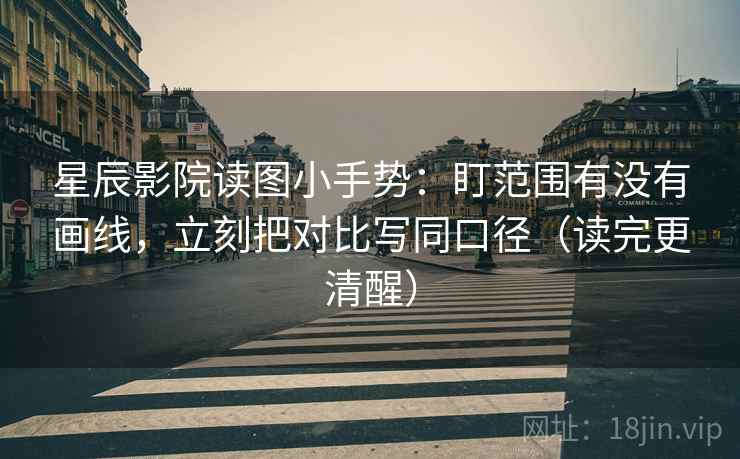 星辰影院读图小手势:盯范围有没有画线,立刻把对比写同口径(读完更清醒) 第2张 星辰影院读图小手势:盯范围有没有画线,立刻把对比写同口径(读完更清醒) 第2张