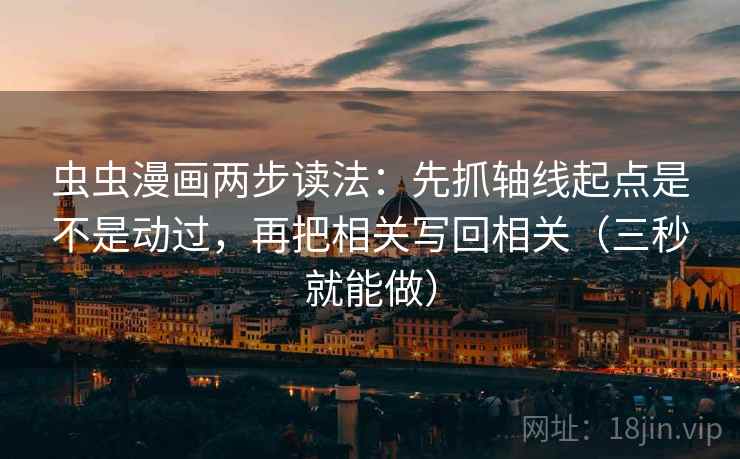 虫虫漫画两步读法：先抓轴线起点是不是动过，再把相关写回相关（三秒就能做）