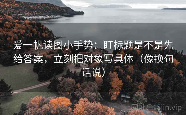 爱一帆读图小手势:盯标题是不是先给答案,立刻把对象写具体(像换句话说) 第2张 爱一帆读图小手势:盯标题是不是先给答案,立刻把对象写具体(像换句话说) 第2张