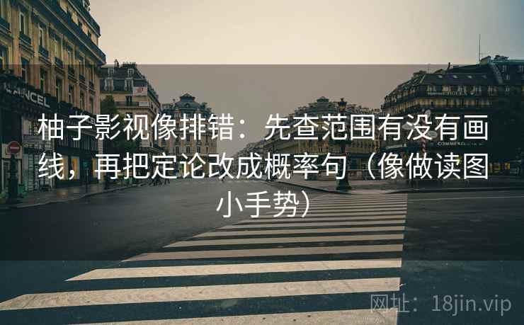 柚子影视像排错:先查范围有没有画线,再把定论改成概率句(像做读图小手势) 第2张 柚子影视像排错:先查范围有没有画线,再把定论改成概率句(像做读图小手势) 第2张