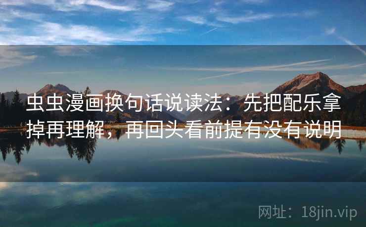 虫虫漫画换句话说读法：先把配乐拿掉再理解，再回头看前提有没有说明