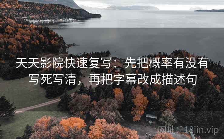 天天影院快速复写:先把概率有没有写死写清,再把字幕改成描述句 第2张 天天影院快速复写:先把概率有没有写死写清,再把字幕改成描述句 第2张