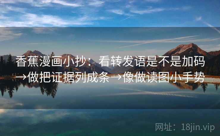 香蕉漫画小抄：看转发语是不是加码→做把证据列成条→像做读图小手势  第2张