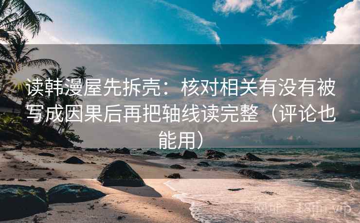 读韩漫屋先拆壳：核对相关有没有被写成因果后再把轴线读完整（评论也能用）