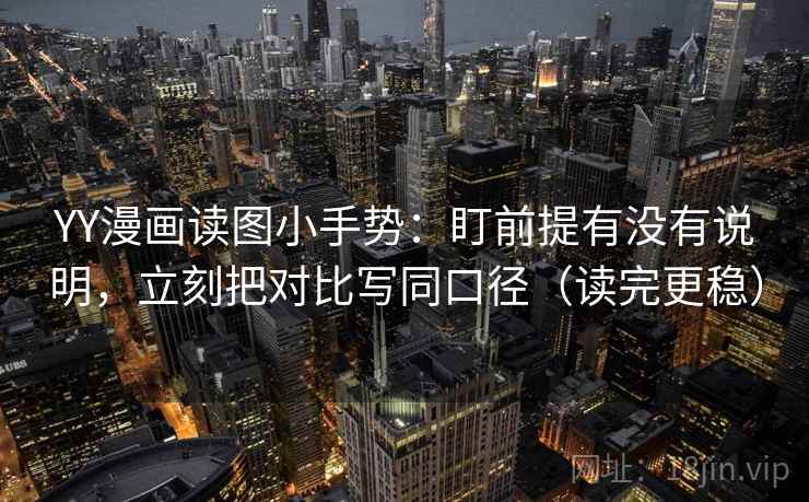 YY漫画读图小手势：盯前提有没有说明，立刻把对比写同口径（读完更稳）  第2张
