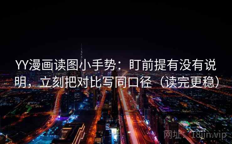 YY漫画读图小手势：盯前提有没有说明，立刻把对比写同口径（读完更稳）